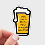 Hand Me a Beer & Watch Me Get Fabulous Sticker